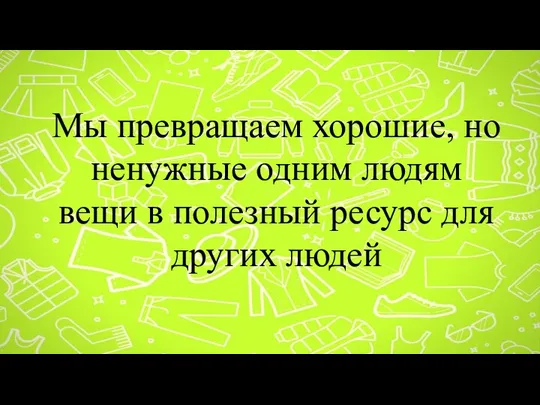 Мы превращаем хорошие, но ненужные одним людям вещи в полезный ресурс для других людей