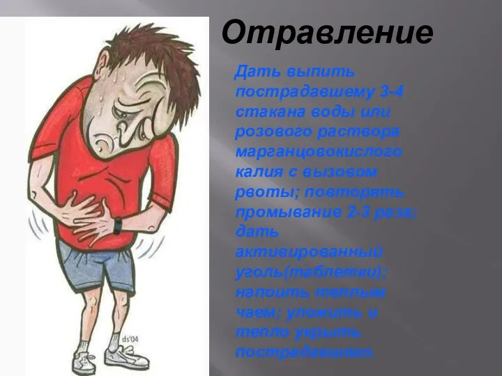 Отравление Дать выпить пострадавшему 3-4 стакана воды или розового раствора