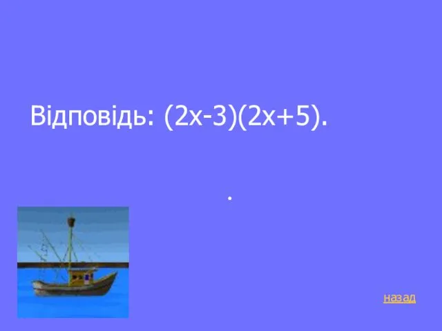 Відповідь: (2х-3)(2х+5). . назад