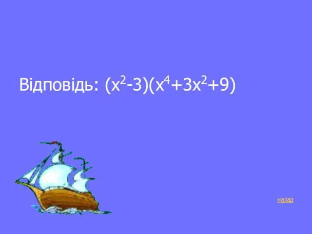 Відповідь: (х2-3)(х4+3х2+9) назад
