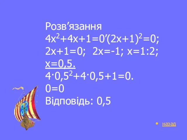 Розв’язання 4х2+4х+1=0’(2х+1)2=0; 2х+1=0; 2х=-1; х=1:2; х=0,5. 4·0,52+4·0,5+1=0. 0=0 Відповідь: 0,5 назад