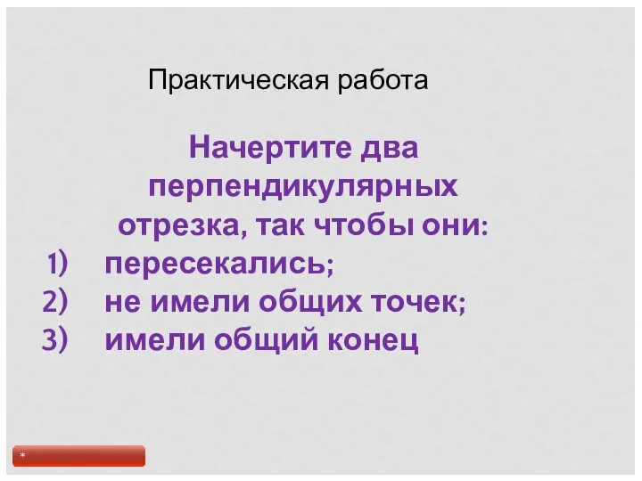 Практическая работа Начертите два перпендикулярных отрезка, так чтобы они: пересекались;