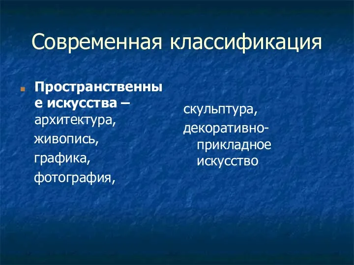 Современная классификация Пространственные искусства – архитектура, живопись, графика, фотография, скульптура, декоративно-прикладное искусство