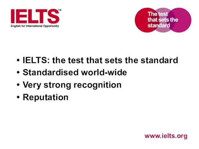 IELTS: the test that sets the standard Standardised world-wide Very strong recognition Reputation