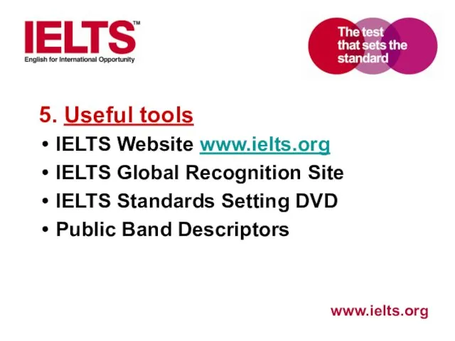 5. Useful tools IELTS Website www.ielts.org IELTS Global Recognition Site IELTS Standards Setting