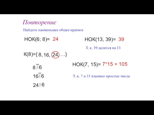 Повторение Найдите наименьшее общее кратное НОК(6; 8)= НОК(7, 15)= К(8)={