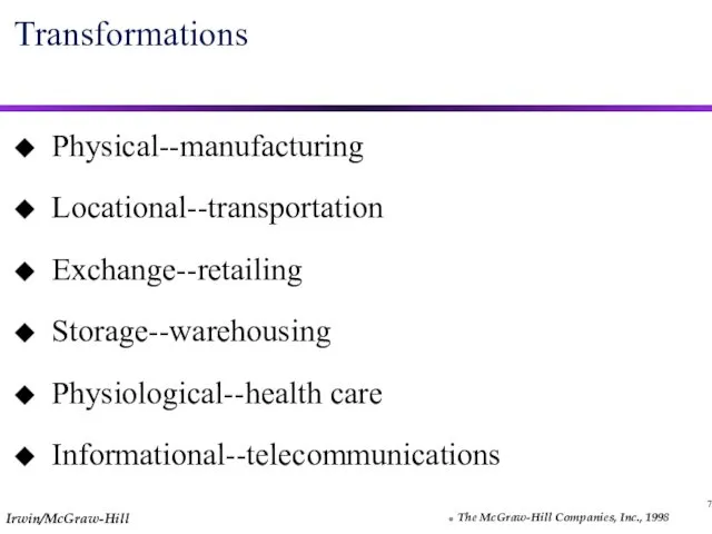 7 Transformations Physical--manufacturing Locational--transportation Exchange--retailing Storage--warehousing Physiological--health care Informational--telecommunications