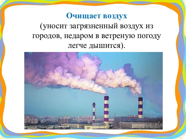 Очищает воздух (уносит загрязненный воздух из городов, недаром в ветреную погоду легче дышится).