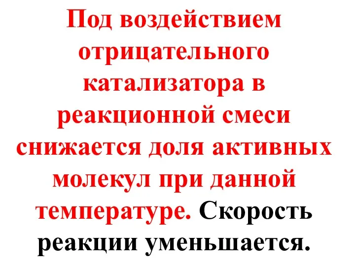 Под воздействием отрицательного катализатора в реакционной смеси снижается доля активных