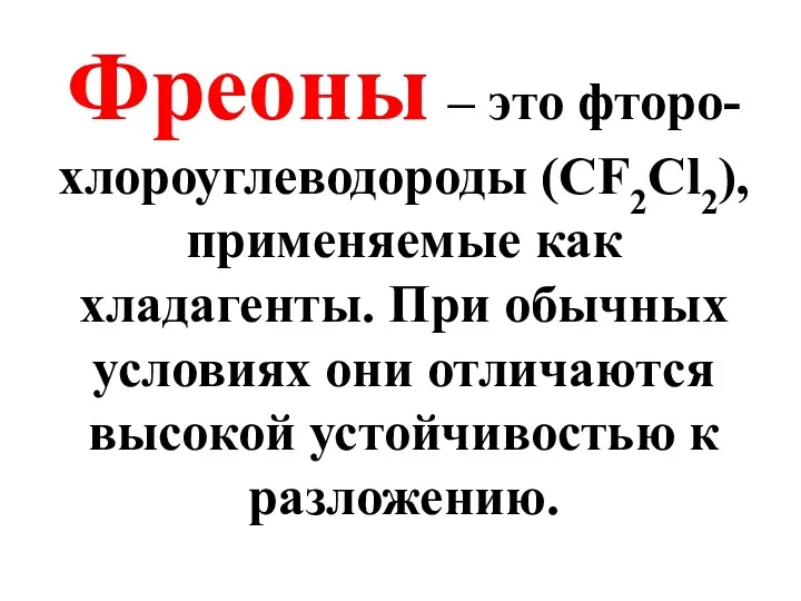 Фреоны – это фторо-хлороуглеводороды (СF2Cl2), применяемые как хладагенты. При обычных