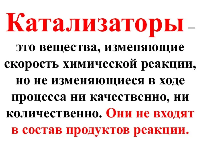 Катализаторы – это вещества, изменяющие скорость химической реакции, но не