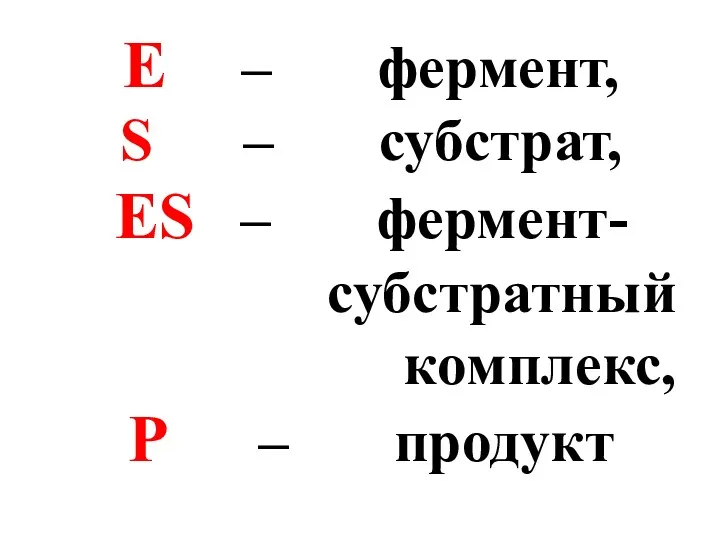 Е – фермент, S – субстрат, ЕS – фермент- субстратный комплекс, Р – продукт