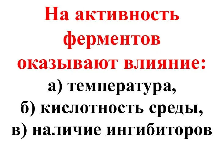 На активность ферментов оказывают влияние: а) температура, б) кислотность среды, в) наличие ингибиторов