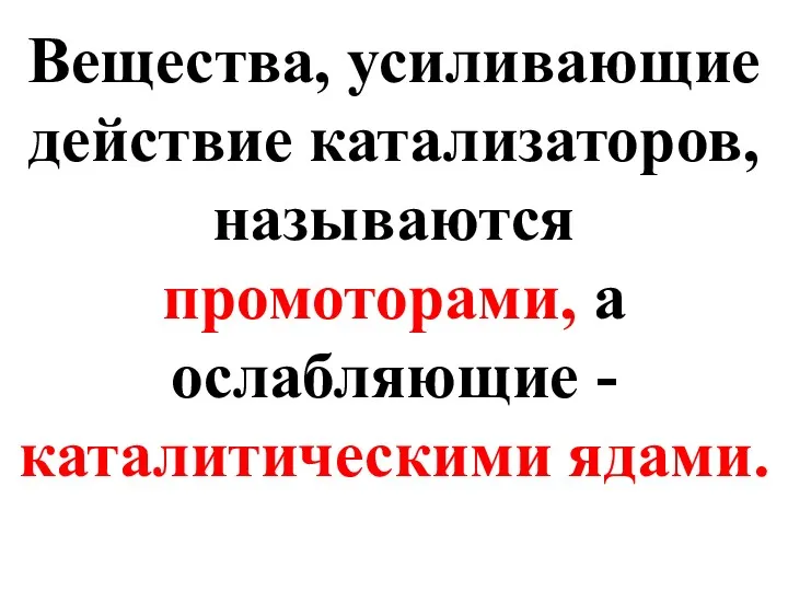 Вещества, усиливающие действие катализаторов, называются промоторами, а ослабляющие - каталитическими ядами.