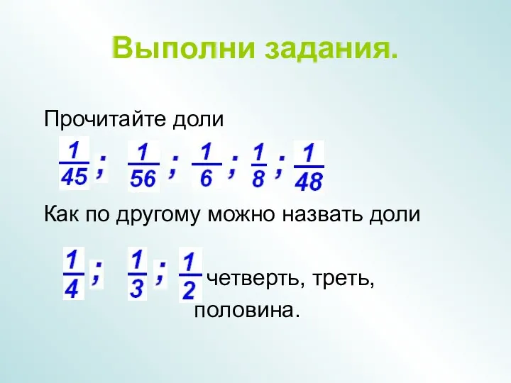 Выполни задания. Прочитайте доли Как по другому можно назвать доли четверть, треть, половина.