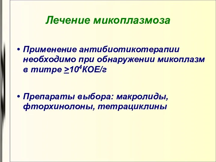 Лечение микоплазмоза Применение антибиотикотерапии необходимо при обнаружении микоплазм в титре >104КОЕ/г Препараты выбора: макролиды, фторхинолоны, тетрациклины