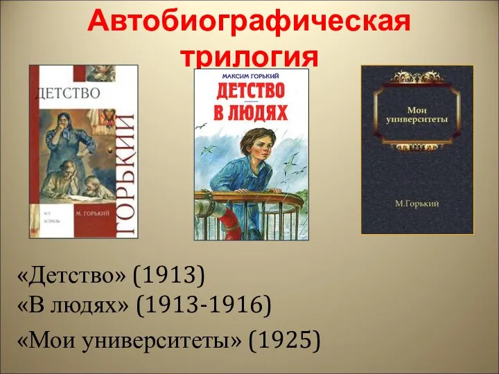 Автобиографическая трилогия «Детство» (1913) «В людях» (1913-1916) «Мои университеты» (1925)