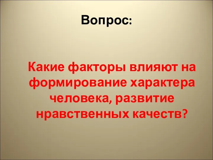 Вопрос: Какие факторы влияют на формирование характера человека, развитие нравственных качеств?