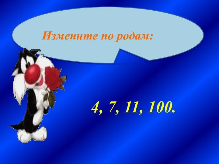 4, 7, 11, 100. Измените по родам: