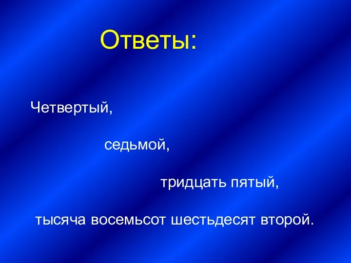 Ответы: Четвертый, седьмой, тридцать пятый, тысяча восемьсот шестьдесят второй.