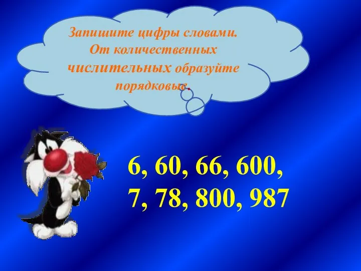 Запишите цифры словами. От количественных числительных образуйте порядковые. 6, 60, 66, 600, 7, 78, 800, 987