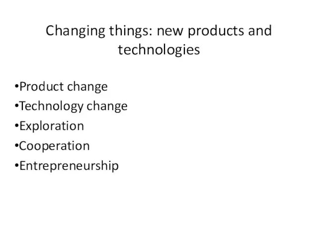 Changing things: new products and technologies Product change Technology change Exploration Cooperation Entrepreneurship