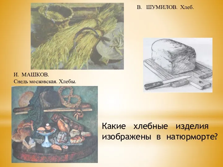 В. ШУМИЛОВ. Хлеб. И. МАШКОВ. Снедь московская. Хлебы. Какие хлебные изделия изображены в натюрморте?