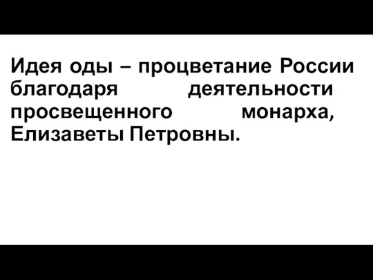 Идея оды – процветание России благодаря деятельности просвещенного монарха, Елизаветы Петровны.