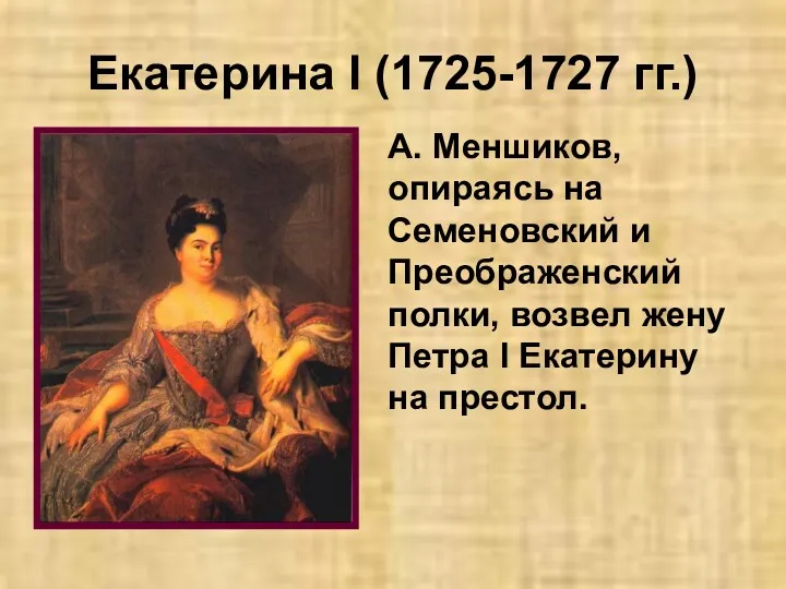 Екатерина I (1725-1727 гг.) А. Меншиков, опираясь на Семеновский и Преображенский полки, возвел