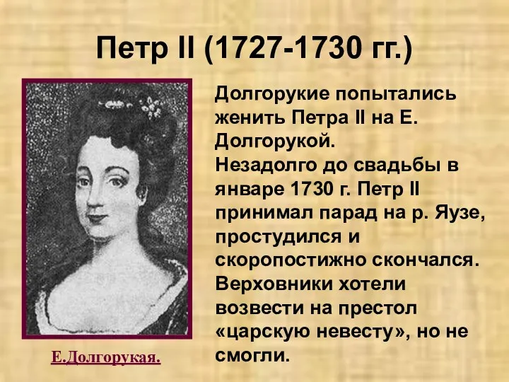 Петр II (1727-1730 гг.) Е.Долгорукая. Долгорукие попытались женить Петра II на Е. Долгорукой.
