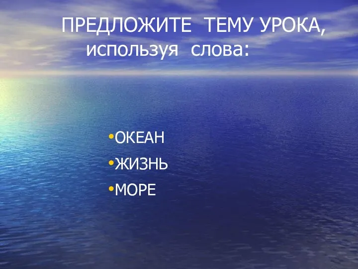 ПРЕДЛОЖИТЕ ТЕМУ УРОКА, используя слова: ОКЕАН ЖИЗНЬ МОРЕ