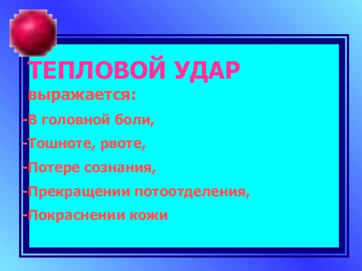 ТЕПЛОВОЙ УДАР выражается: В головной боли, Тошноте, рвоте, Потере сознания, Прекращении потоотделения, Покраснении кожи