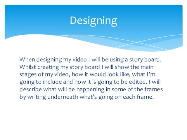 When designing my video I will be using a story board. Whilst creating