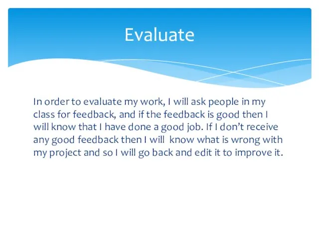In order to evaluate my work, I will ask people in my class
