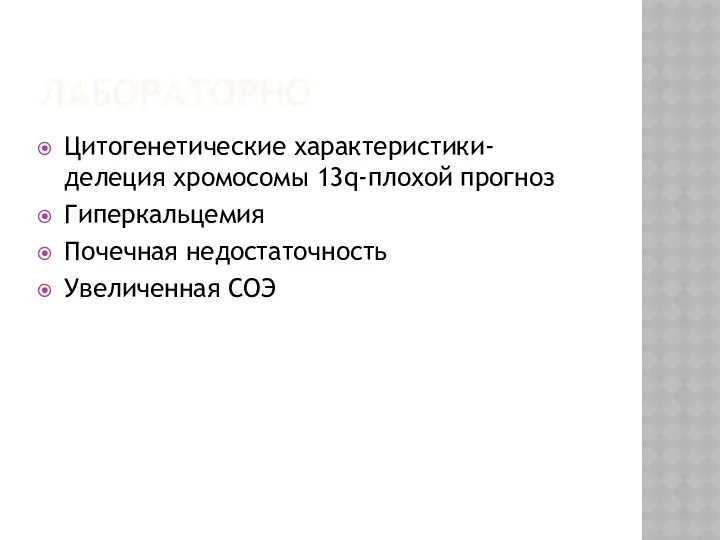 ЛАБОРАТОРНО Цитогенетические характеристики- делеция хромосомы 13q-плохой прогноз Гиперкальцемия Почечная недостаточность Увеличенная СОЭ