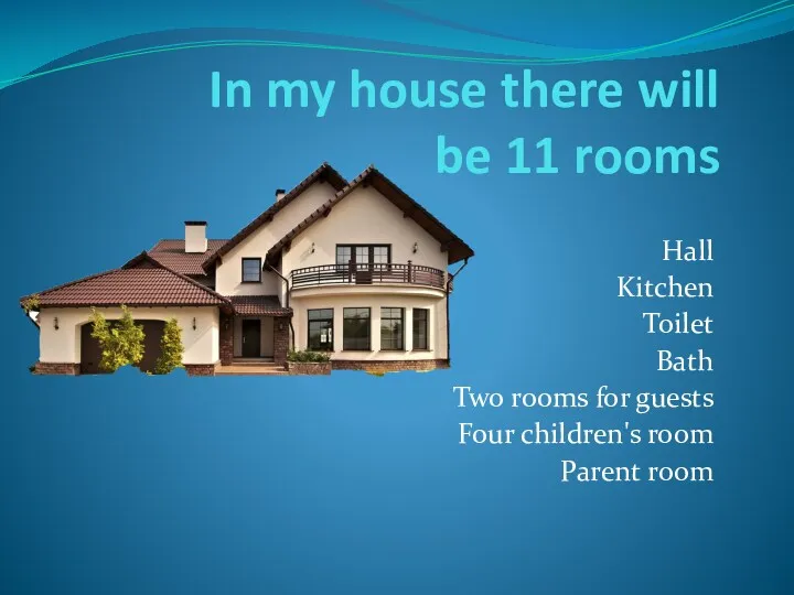 In my house there will be 11 rooms Hall Kitchen