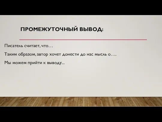 ПРОМЕЖУТОЧНЫЙ ВЫВОД: Писатель считает, что… Таким образом, автор хочет донести