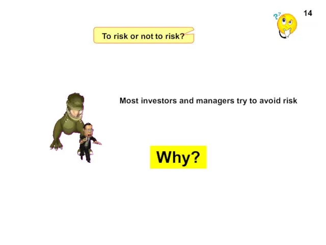 To risk or not to risk? Most investors and managers try to avoid risk Why? 14