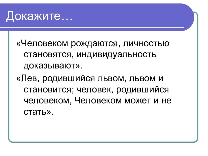 Докажите… «Человеком рождаются, личностью становятся, индивидуальность доказывают». «Лев, родившийся львом,