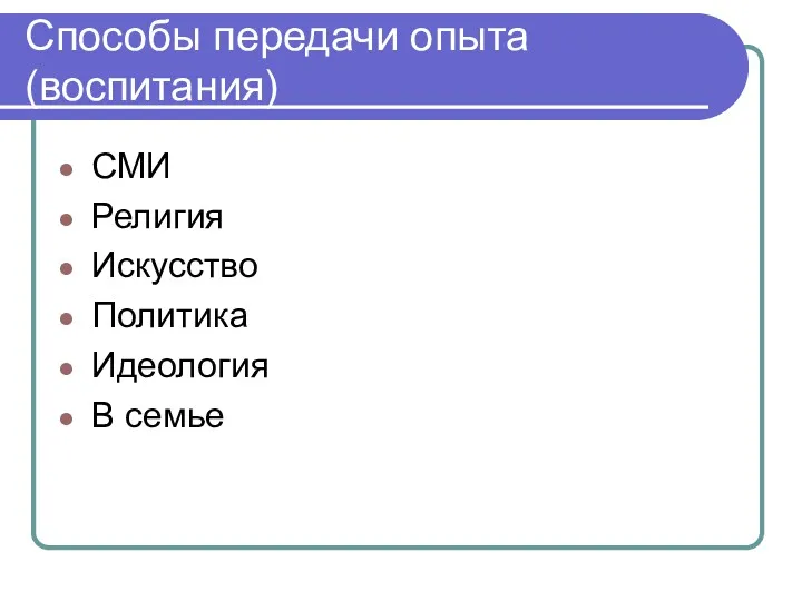 Способы передачи опыта (воспитания) СМИ Религия Искусство Политика Идеология В семье