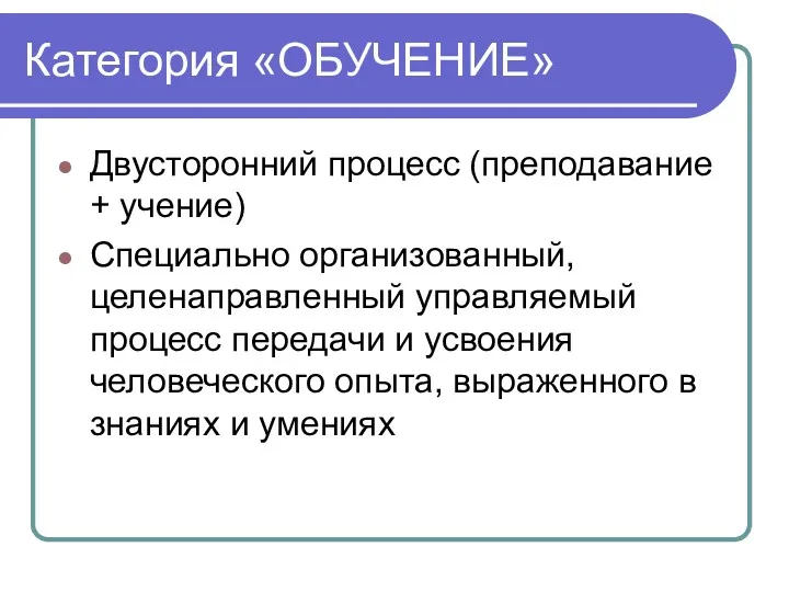 Категория «ОБУЧЕНИЕ» Двусторонний процесс (преподавание + учение) Специально организованный, целенаправленный