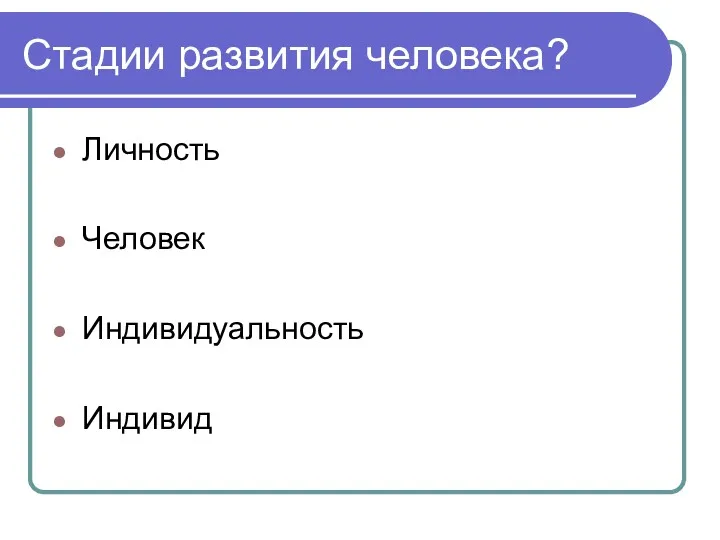 Стадии развития человека? Личность Человек Индивидуальность Индивид