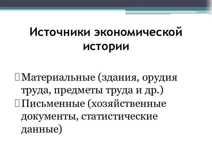 Источники экономической истории Материальные (здания, орудия труда, предметы труда и др.) Письменные (хозяйственные документы, статистические данные)