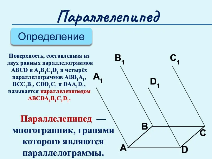 Параллелепипед Определение Поверхность, составленная из двух равных параллелограммов ABCD и A1B1C1D1 и четырёх