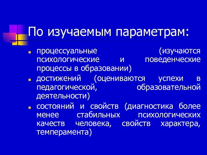 По изучаемым параметрам: процессуальные (изучаются психологические и поведенческие процессы в