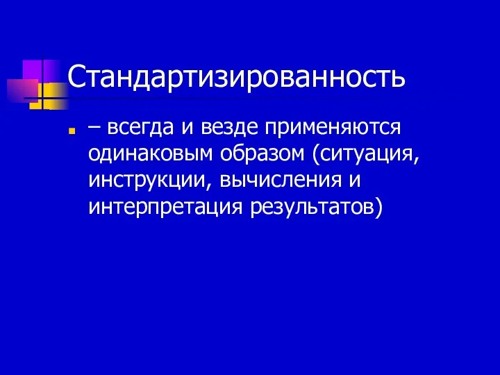 Стандартизированность – всегда и везде применяются одинаковым образом (ситуация, инструкции, вычисления и интерпретация результатов)