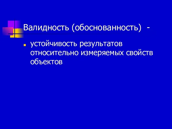 Валидность (обоснованность) - устойчивость результатов относительно измеряемых свойств объектов