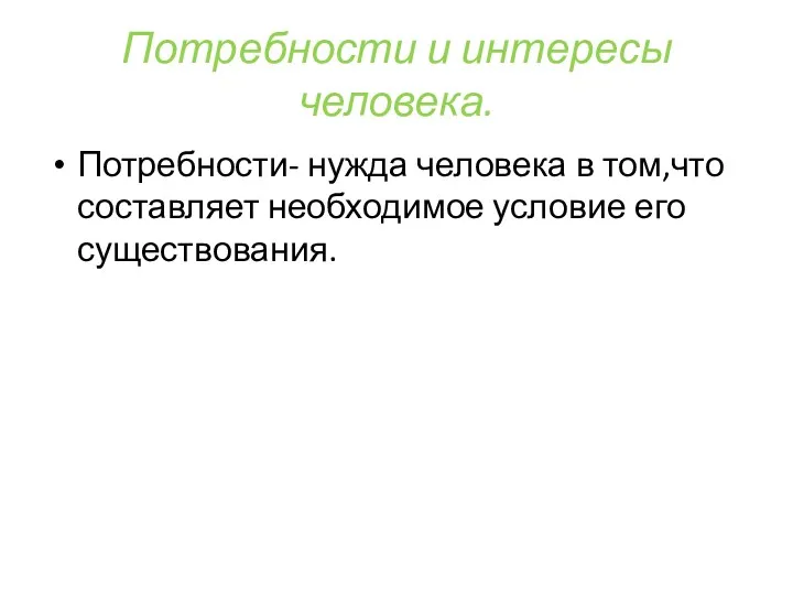 Потребности и интересы человека. Потребности- нужда человека в том,что составляет необходимое условие его существования.