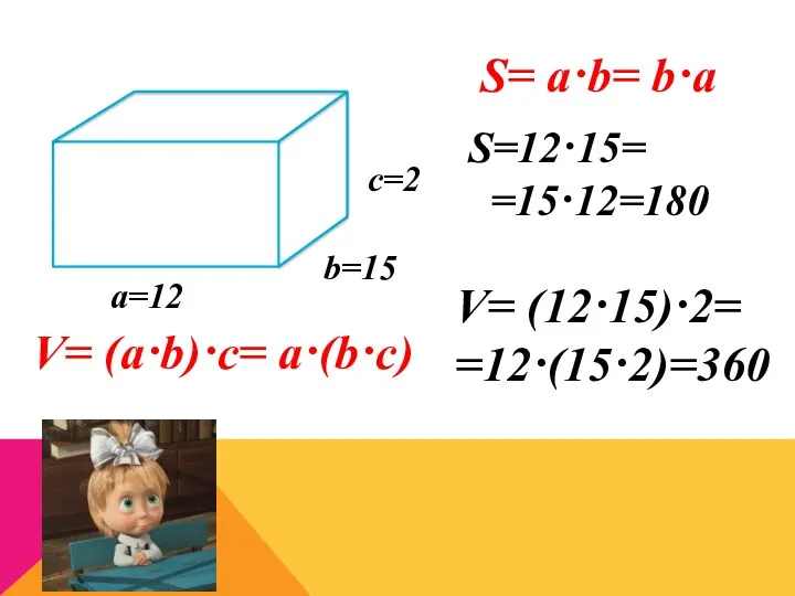 b=15 а=12 c=2 V= (a·b)·c= a·(b·c) V= (12·15)·2= =12·(15·2)=360 S= a·b= b·a S=12·15= =15·12=180