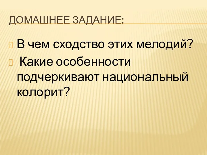 ДОМАШНЕЕ ЗАДАНИЕ: В чем сходство этих мелодий? Какие особенности подчеркивают национальный колорит?